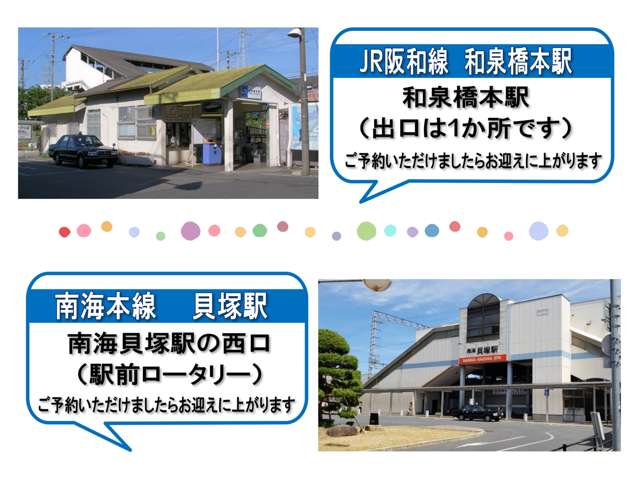 電車でのご来店は『南海本線』『ＪＲ阪和線』のご利用が便利です。事前にご連絡頂けましたら、駅への送迎致しております。